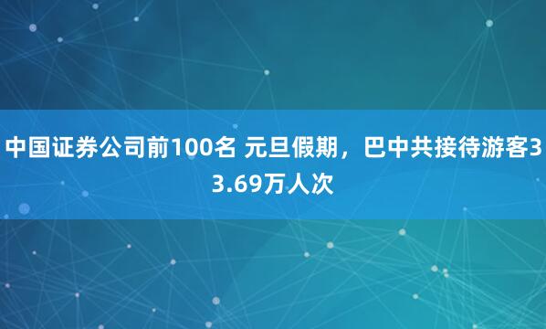 中国证券公司前100名 元旦假期，巴中共接待游客33.69万人次